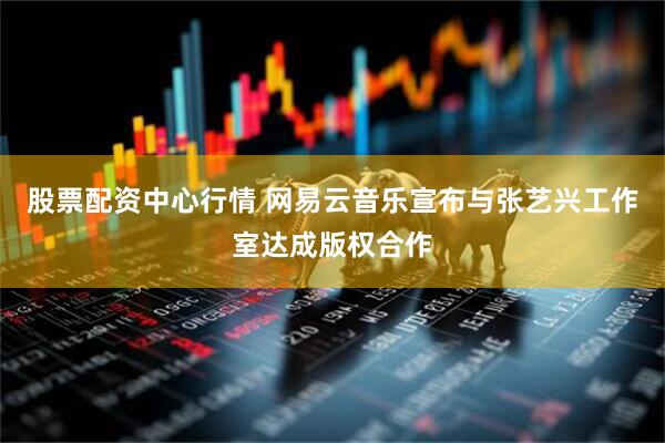 股票配资中心行情 网易云音乐宣布与张艺兴工作室达成版权合作