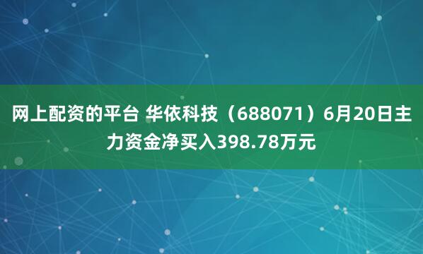 网上配资的平台 华依科技（688071）6月20日主力资金净买入398.78万元