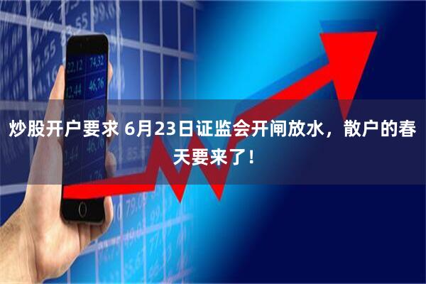 炒股开户要求 6月23日证监会开闸放水，散户的春天要来了！