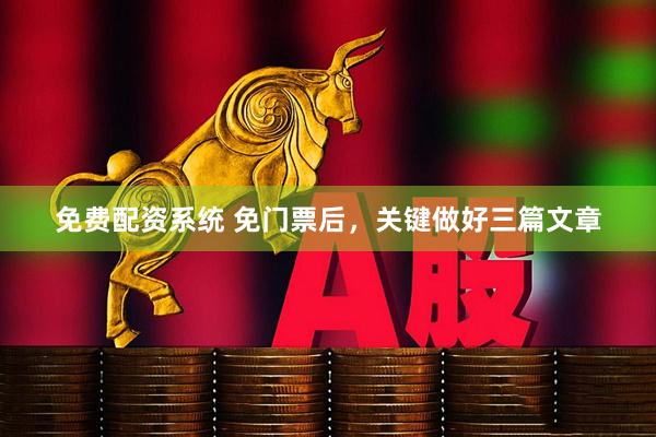 免费配资系统 免门票后，关键做好三篇文章