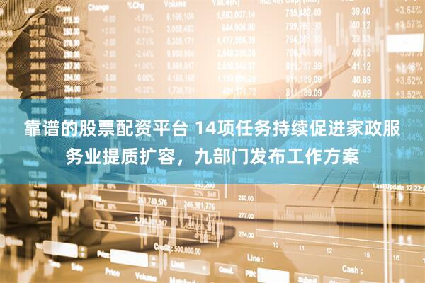 靠谱的股票配资平台 14项任务持续促进家政服务业提质扩容，九部门发布工作方案