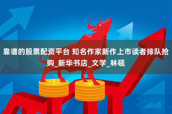 靠谱的股票配资平台 知名作家新作上市读者排队抢购_新华书店_文学_林砚