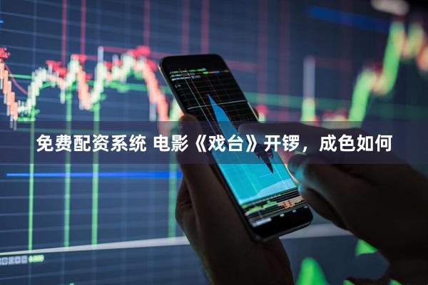免费配资系统 电影《戏台》开锣，成色如何