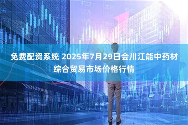 免费配资系统 2025年7月29日会川江能中药材综合贸易市场价格行情