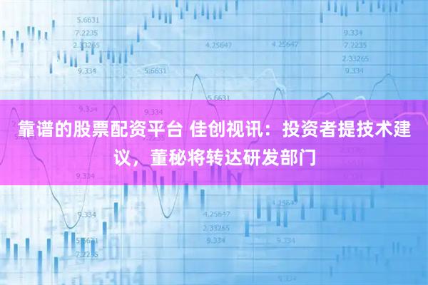 靠谱的股票配资平台 佳创视讯：投资者提技术建议，董秘将转达研发部门