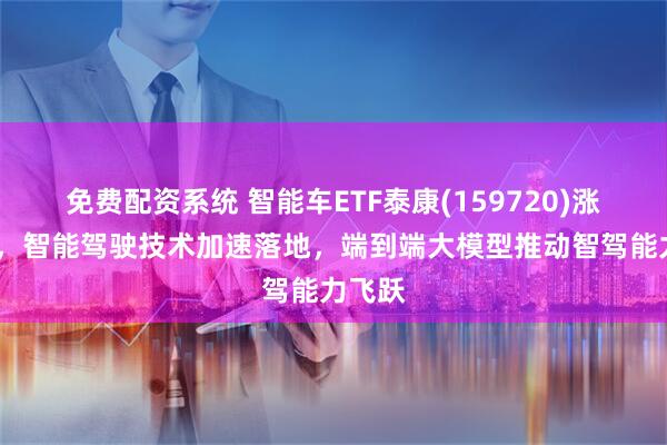 免费配资系统 智能车ETF泰康(159720)涨超2%，智能驾驶技术加速落地，端到端大模型推动智驾能力飞跃