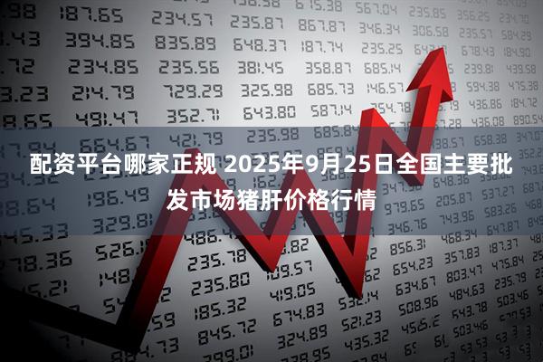 配资平台哪家正规 2025年9月25日全国主要批发市场猪肝价格行情