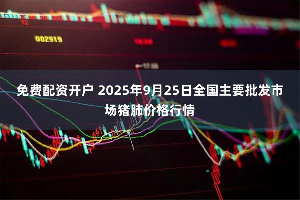 免费配资开户 2025年9月25日全国主要批发市场猪肺价格行情