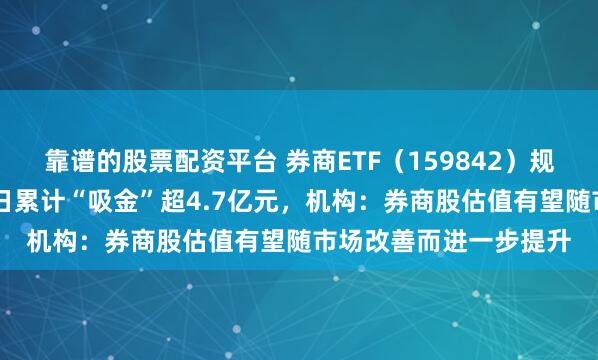 靠谱的股票配资平台 券商ETF（159842）规模创历史新高，近10日累计“吸金”超4.7亿元，机构：券商股估值有望随市场改善而进一步提升