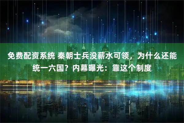 免费配资系统 秦朝士兵没薪水可领,为什么还能统一六国?内幕曝光:靠这个制度