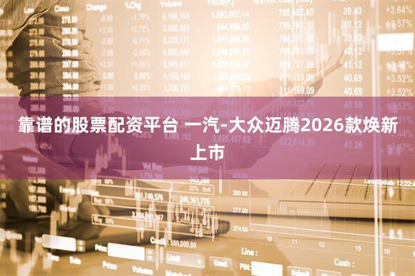 靠谱的股票配资平台 一汽-大众迈腾2026款焕新上市