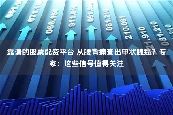 靠谱的股票配资平台 从腰背痛查出甲状腺癌？专家：这些信号值得关注