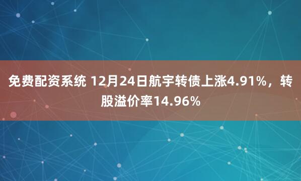 免费配资系统 12月24日航宇转债上涨4.91%，转股溢价率14.96%
