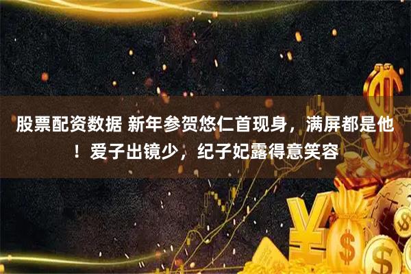 股票配资数据 新年参贺悠仁首现身，满屏都是他！爱子出镜少，纪子妃露得意笑容