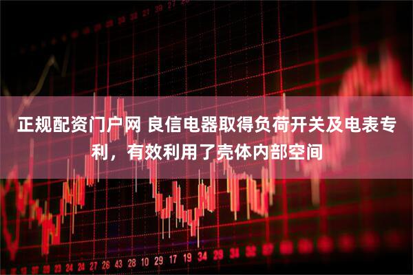 正规配资门户网 良信电器取得负荷开关及电表专利，有效利用了壳体内部空间
